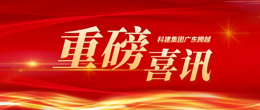 【重磅】科建集团广东腾越成功升级建筑工程施工总承包特级资质